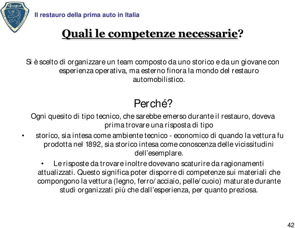 Ogni quesito di tipo tecnico, che sarebbe emerso durante il restauro, doveva prima trovare una risposta di tipo storico, sia intesa come ambiente tecnico - economico di quando la vettura fu prodotta