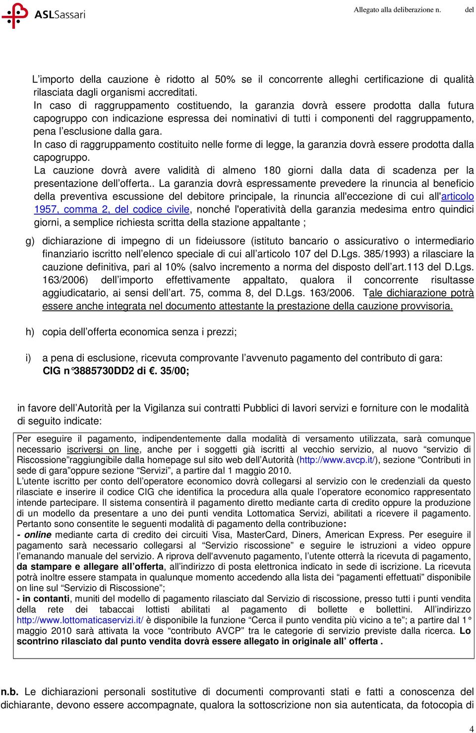 dalla gara. In caso di raggruppamento costituito nelle forme di legge, la garanzia dovrà essere prodotta dalla capogruppo.