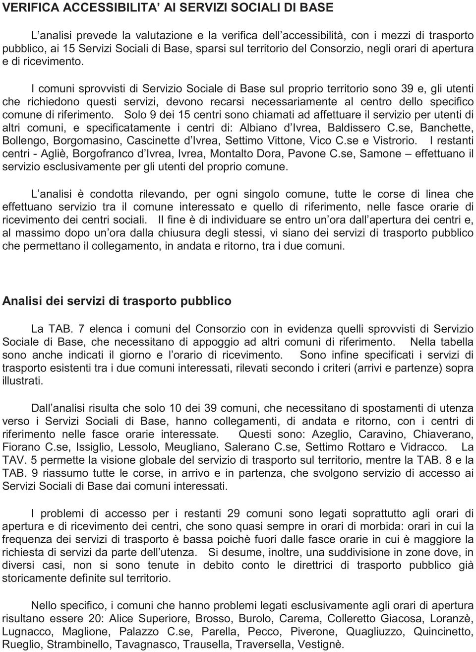 I comuni sprovvisti di Servizio Sociale di Base sul proprio territorio sono 39 e, gli utenti che richiedono questi servizi, devono recarsi necessariamente al centro dello specifico comune di