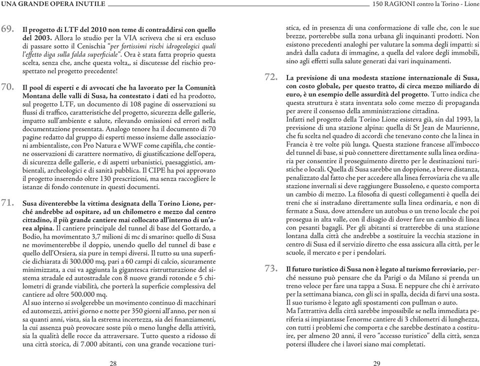 Ora è stata fatta proprio questa scelta, senza che, anche questa volta,, si discutesse del rischio prospettato nel progetto precedente! 70.