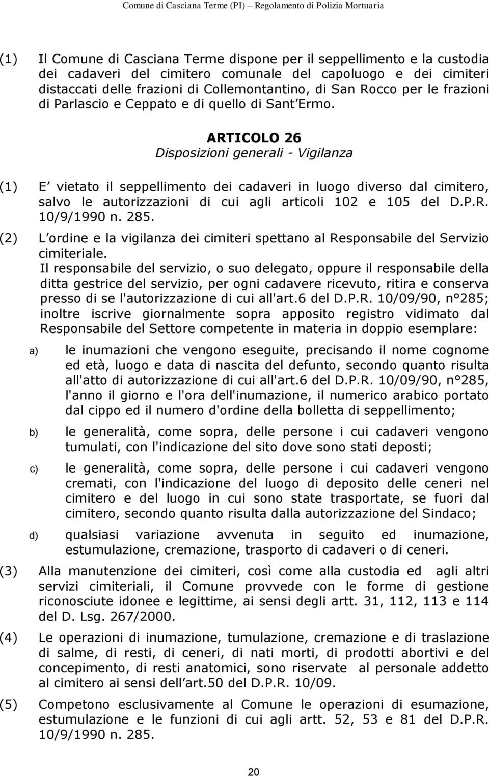 ARTICOLO 26 Disposizioni generali - Vigilanza (1) E vietato il seppellimento dei cadaveri in luogo diverso dal cimitero, salvo le autorizzazioni di cui agli articoli 102 e 105 del D.P.R. 10/9/1990 n.