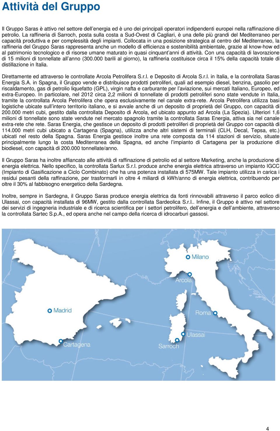 Collocata in una posizione strategica al centro del Mediterraneo, la raffineria del Gruppo Saras rappresenta anche un modello di efficienza e sostenibilità ambientale, grazie al know-how ed al