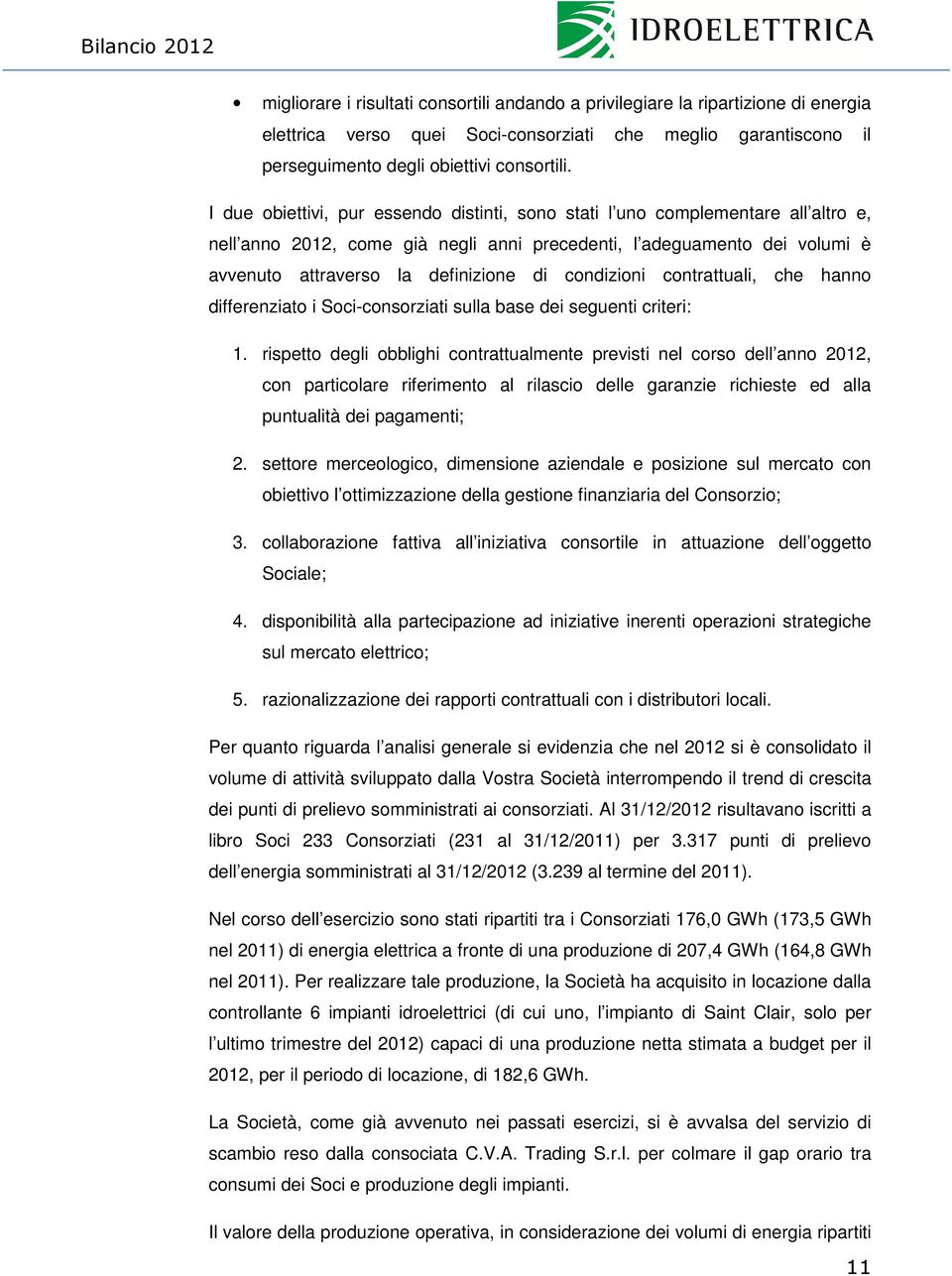 I due obiettivi, pur essendo distinti, sono stati l uno complementare all altro e, nell anno 2012, come già negli anni precedenti, l adeguamento dei volumi è avvenuto attraverso la definizione di