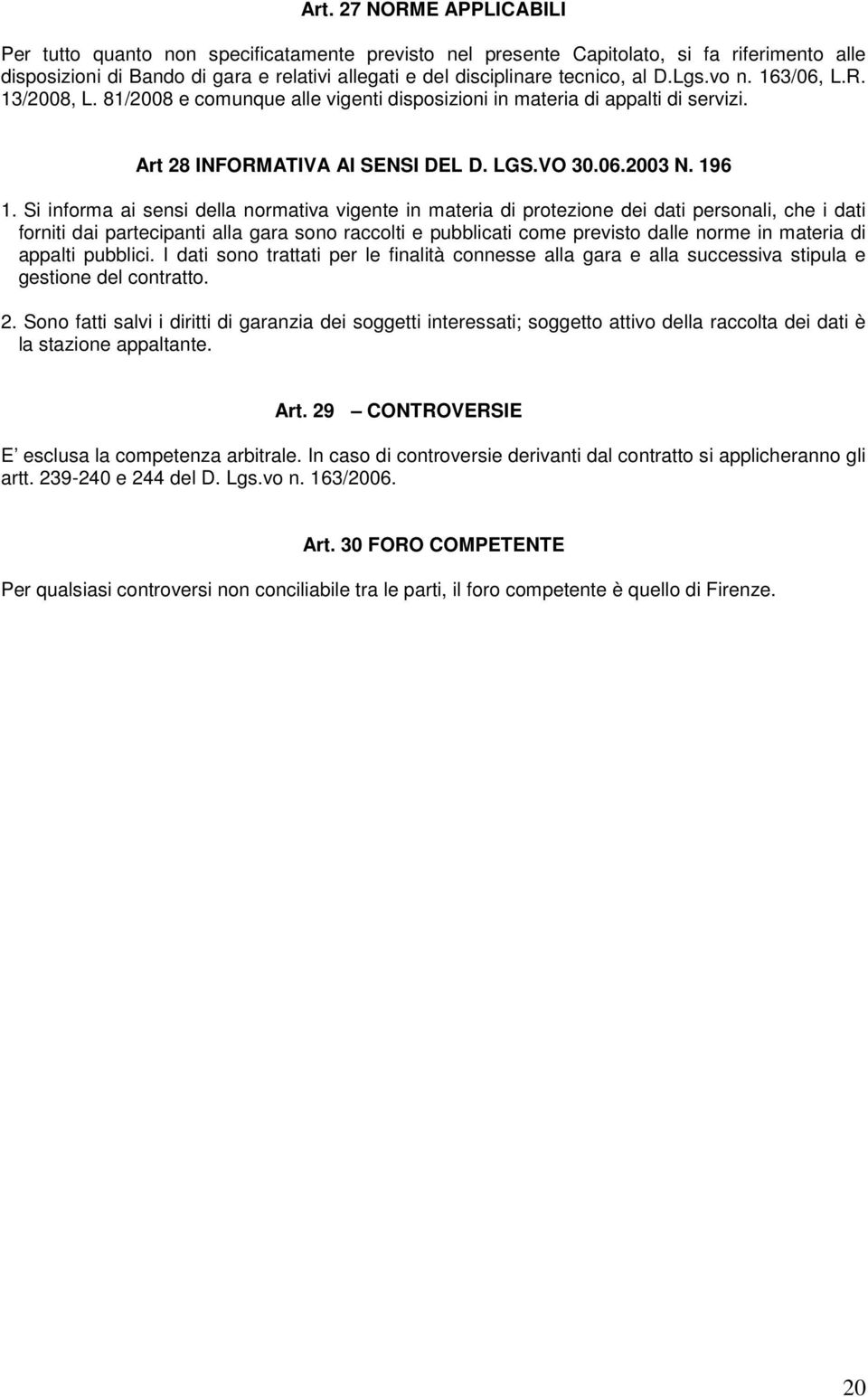 Si informa ai sensi della normativa vigente in materia di protezione dei dati personali, che i dati forniti dai partecipanti alla gara sono raccolti e pubblicati come previsto dalle norme in materia