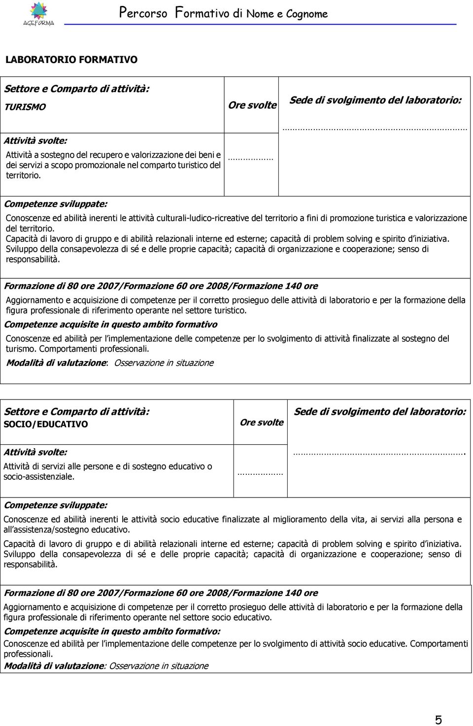 Sviluppo della consapevolezza di sé e delle proprie capacità; capacità di organizzazione e cooperazione; senso di responsabilità. figura professionale di riferimento operante nel settore turistico.