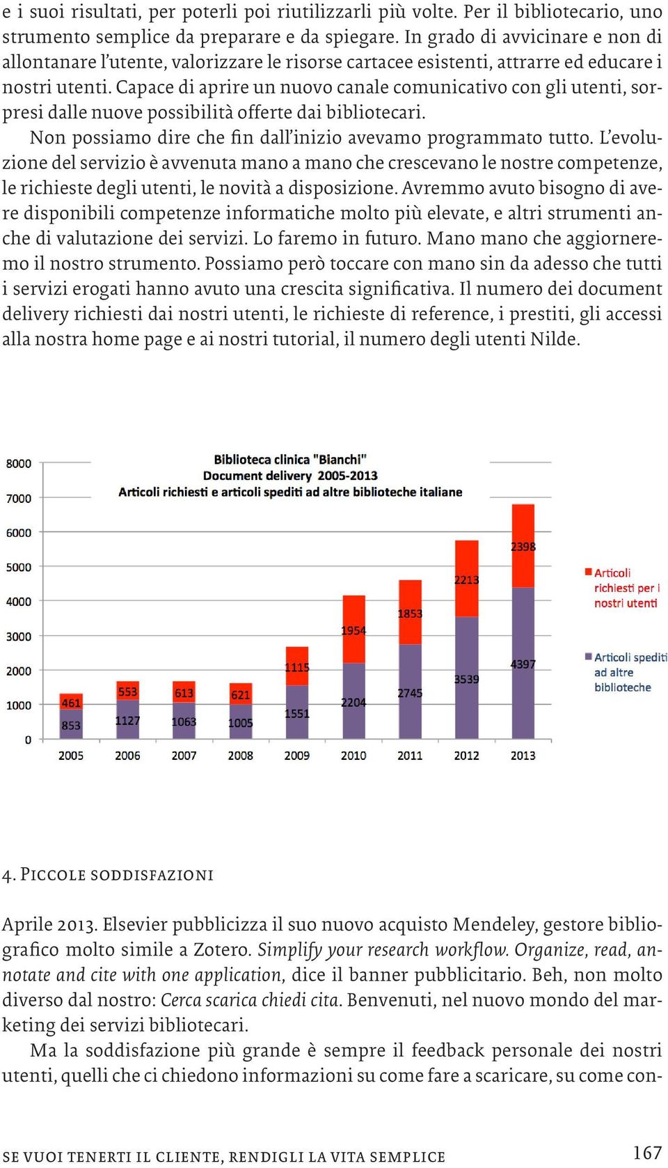 Capace di aprire un nuovo canale comunicativo con gli utenti, sorpresi dalle nuove possibilità offerte dai bibliotecari. Non possiamo dire che fin dall inizio avevamo programmato tutto.