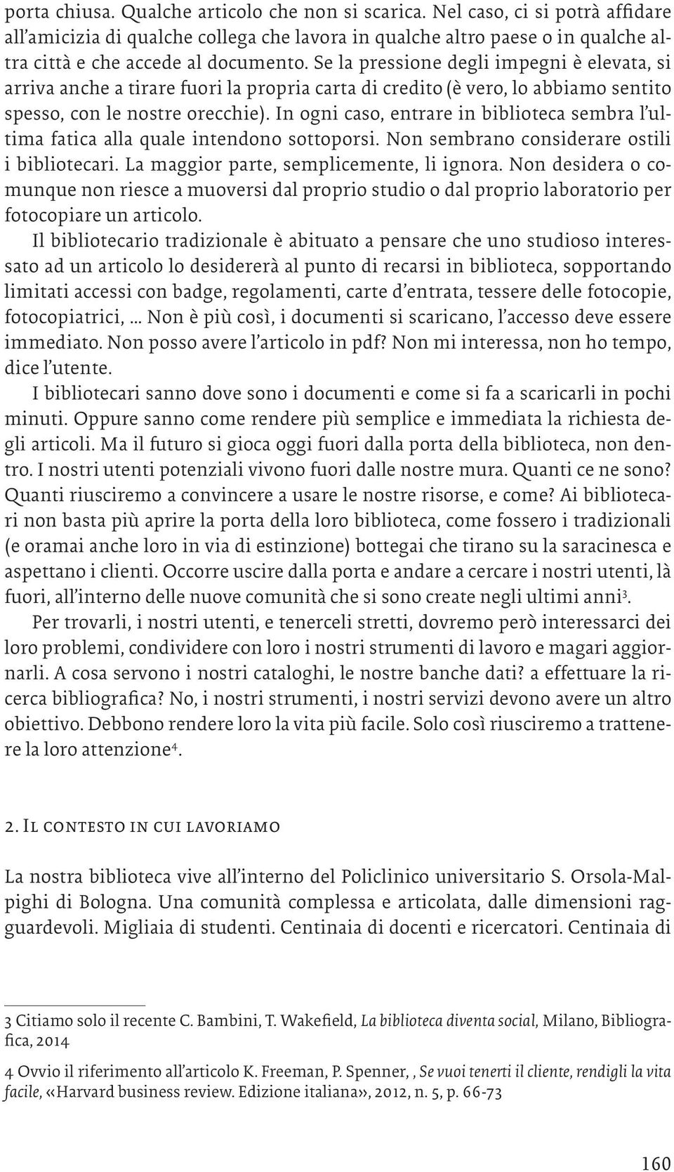 In ogni caso, entrare in biblioteca sembra l ultima fatica alla quale intendono sottoporsi. Non sembrano considerare ostili i bibliotecari. La maggior parte, semplicemente, li ignora.