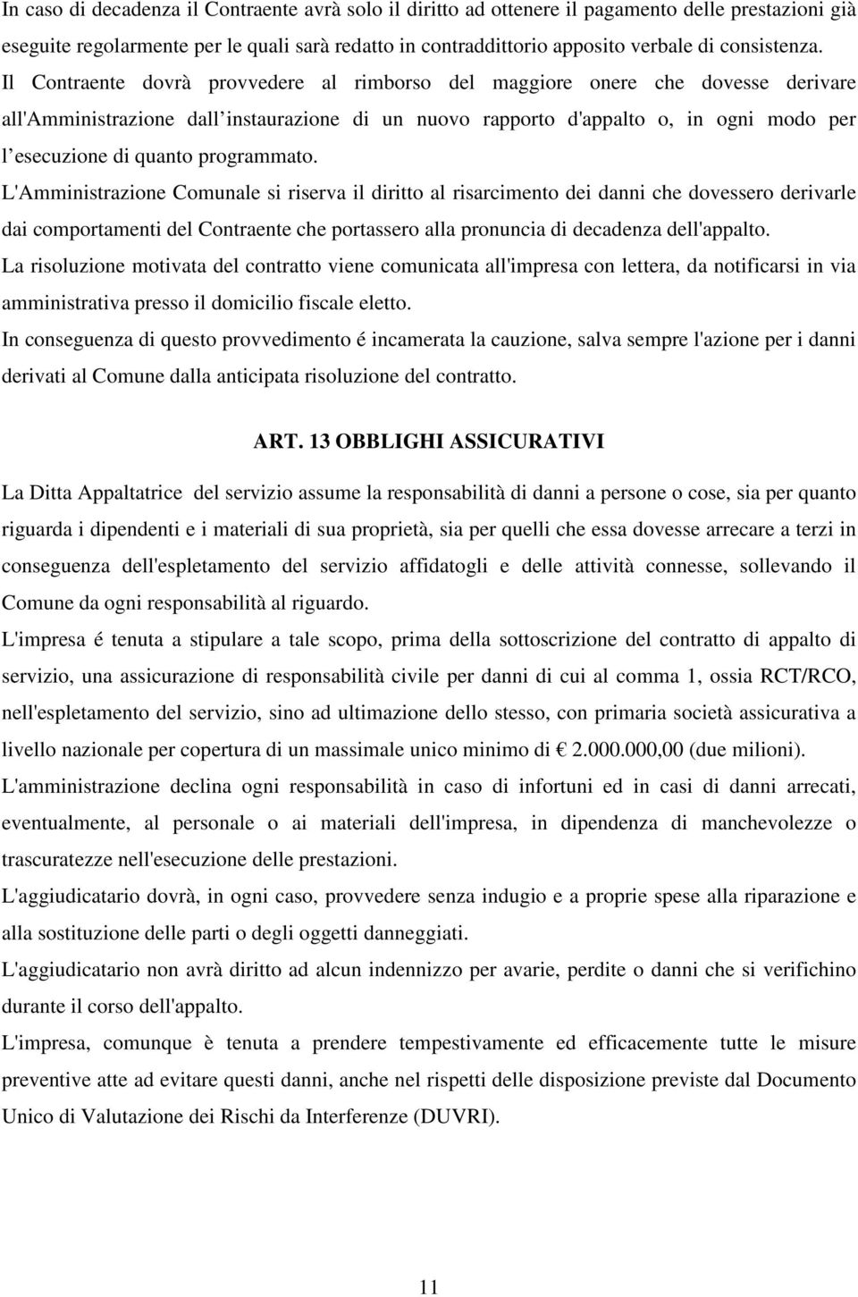 Il Contraente dovrà provvedere al rimborso del maggiore onere che dovesse derivare all'amministrazione dall instaurazione di un nuovo rapporto d'appalto o, in ogni modo per l esecuzione di quanto