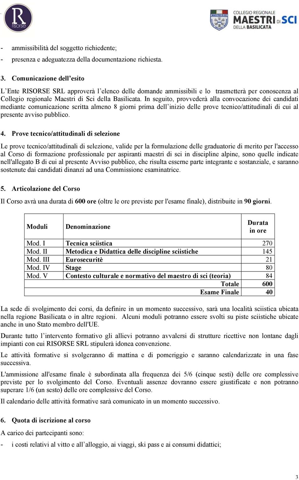 In seguito, provvederà alla convocazione dei candidati mediante comunicazione scritta almeno 8 giorni prima dell inizio delle prove tecnico/attitudinali di cui al presente avviso pubblico. 4.