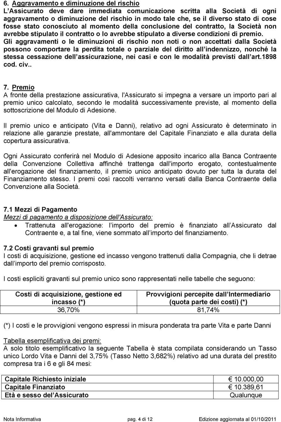 Gli aggravamenti o le diminuzioni di rischio non noti o non accettati dalla Società possono comportare la perdita totale o parziale del diritto all indennizzo, nonché la stessa cessazione dell