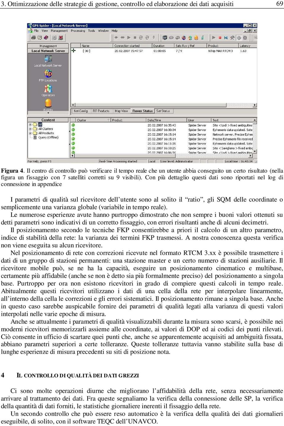 Con più dettaglio questi dati sono riportati nel log di connessione in appendice I parametri di qualità sul ricevitore dell utente sono al solito il ratio, gli SQM delle coordinate o semplicemente