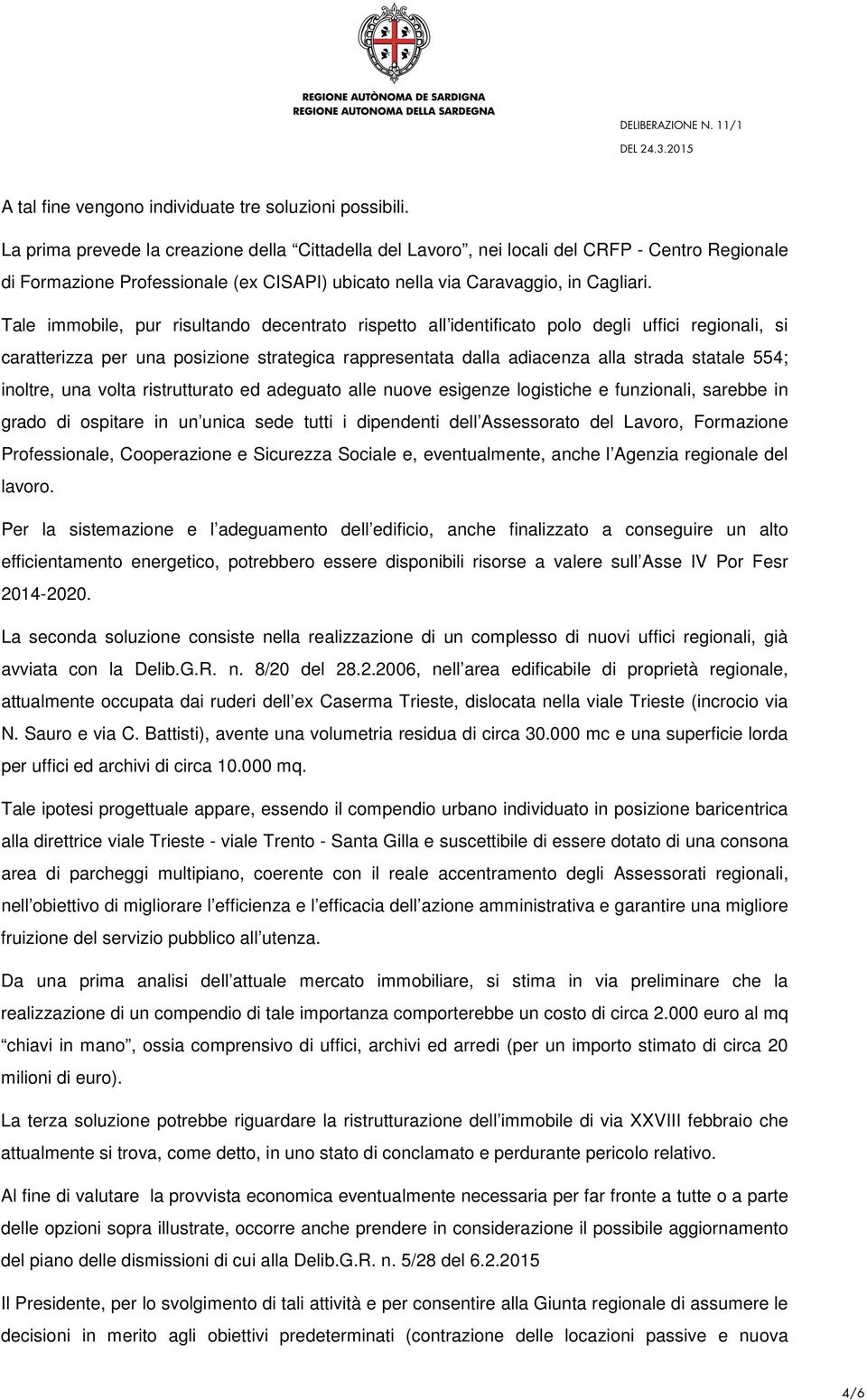 Tale immobile, pur risultando decentrato rispetto all identificato polo degli uffici regionali, si caratterizza per una posizione strategica rappresentata dalla adiacenza alla strada statale 554;