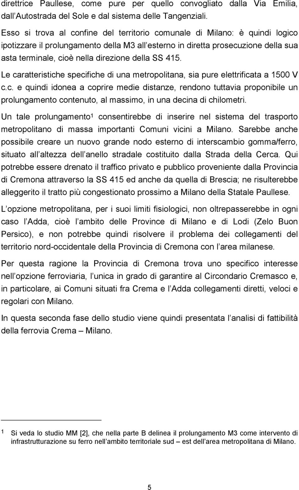 della SS 415. Le caratteristiche specifiche di una metropolitana, sia pure elettrificata a 1500 V c.c. e quindi idonea a coprire medie distanze, rendono tuttavia proponibile un prolungamento contenuto, al massimo, in una decina di chilometri.