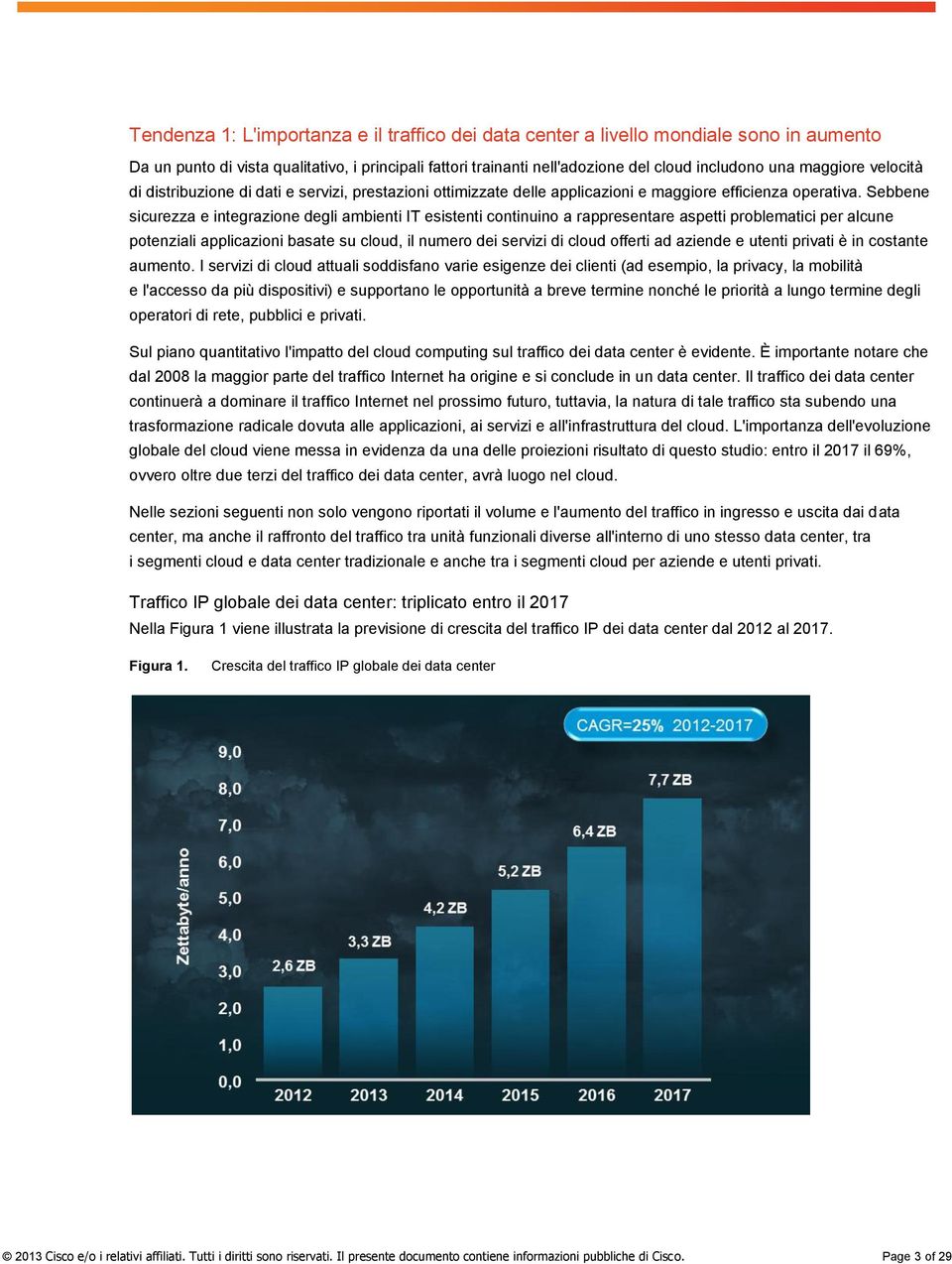 Sebbene sicurezza e integrazione degli ambienti IT esistenti continuino a rappresentare aspetti problematici per alcune potenziali applicazioni basate su cloud, il numero dei servizi di cloud offerti