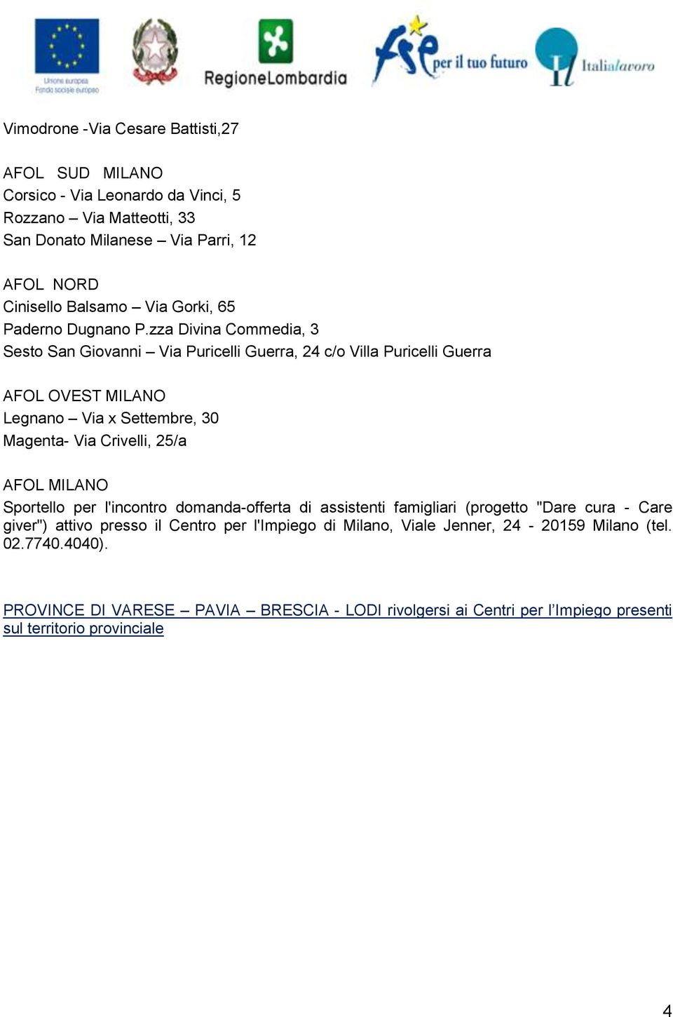 zza Divina Commedia, 3 Sesto San Giovanni Via Puricelli Guerra, 24 c/o Villa Puricelli Guerra AFOL OVEST MILANO Legnano Via x Settembre, 30 Magenta- Via Crivelli, 25/a AFOL