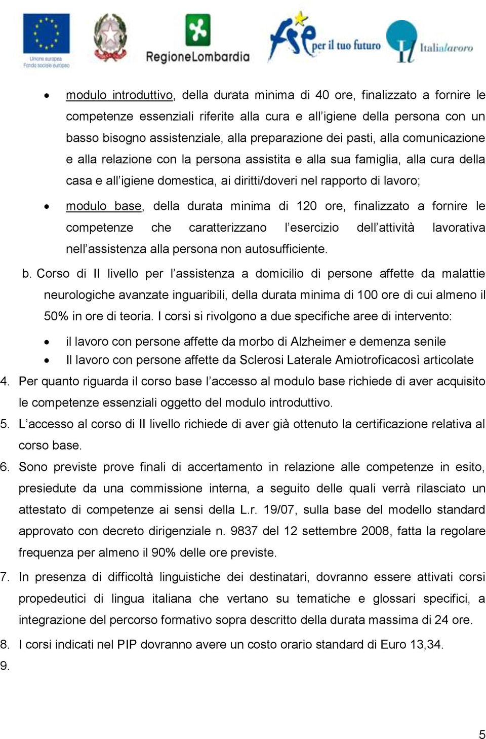 durata minima di 120 ore, finalizzato a fornire le competenze che caratterizzano l esercizio dell attività lavorativa nell assistenza alla persona non autosufficiente. b.