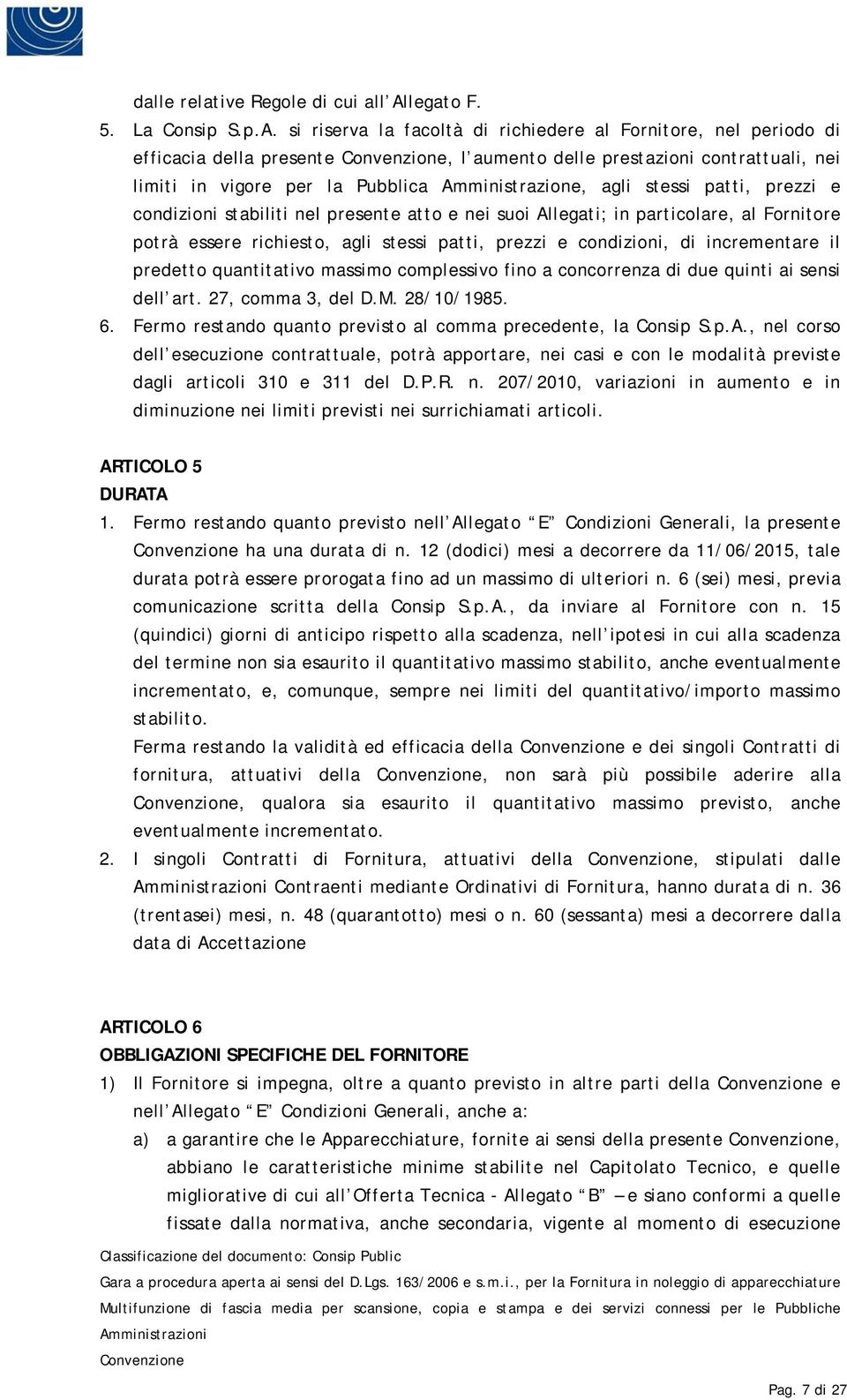 si riserva la facoltà di richiedere al Fornitore, nel periodo di efficacia della presente, l aumento delle prestazioni contrattuali, nei limiti in vigore per la Pubblica Amministrazione, agli stessi