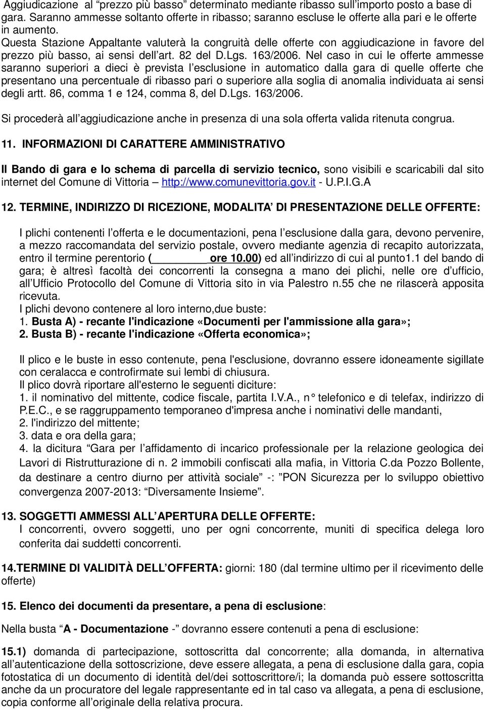 Questa Stazione Appaltante valuterà la congruità delle offerte con aggiudicazione in favore del prezzo più basso, ai sensi dell art. 82 del D.Lgs. 163/2006.