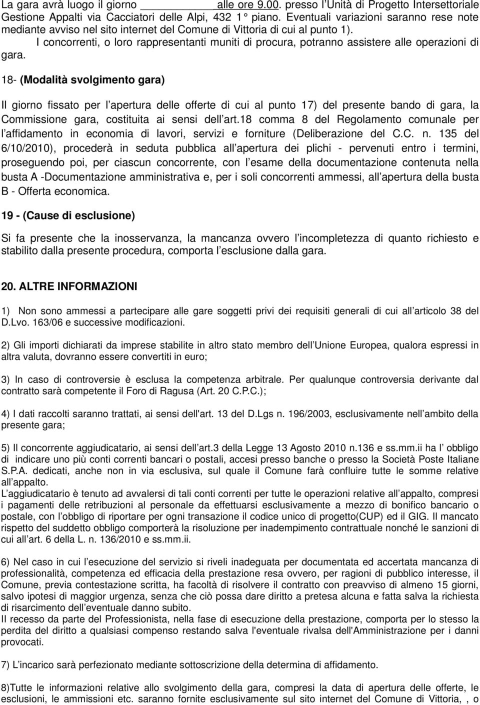 I concorrenti, o loro rappresentanti muniti di procura, potranno assistere alle operazioni di gara.