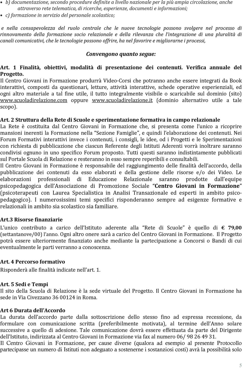 che l integrazione di una pluralità di canali comunicativi, che le tecnologie possono offrire, ha nel favorire e migliorarne i processi, Convengono quanto segue: Art.