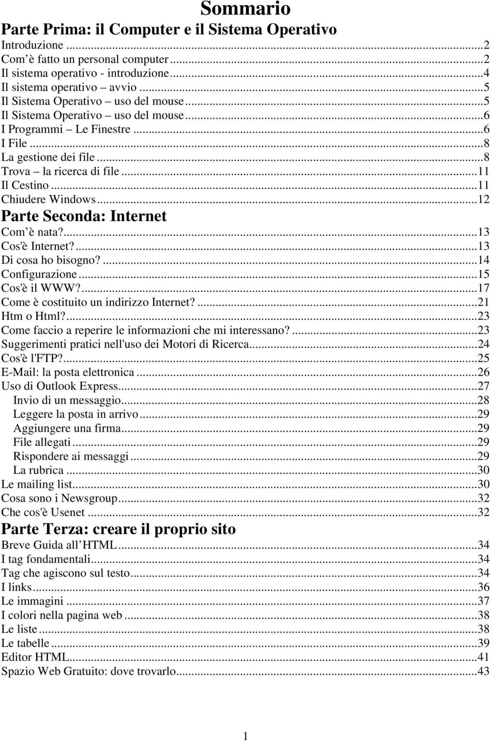 ..11 Chiudere Windows...12 Parte Seconda: Internet Com è nata?...13 Cos'è Internet?...13 Di cosa ho bisogno?...14 Configurazione...15 Cos'è il WWW?...17 Come è costituito un indirizzo Internet?