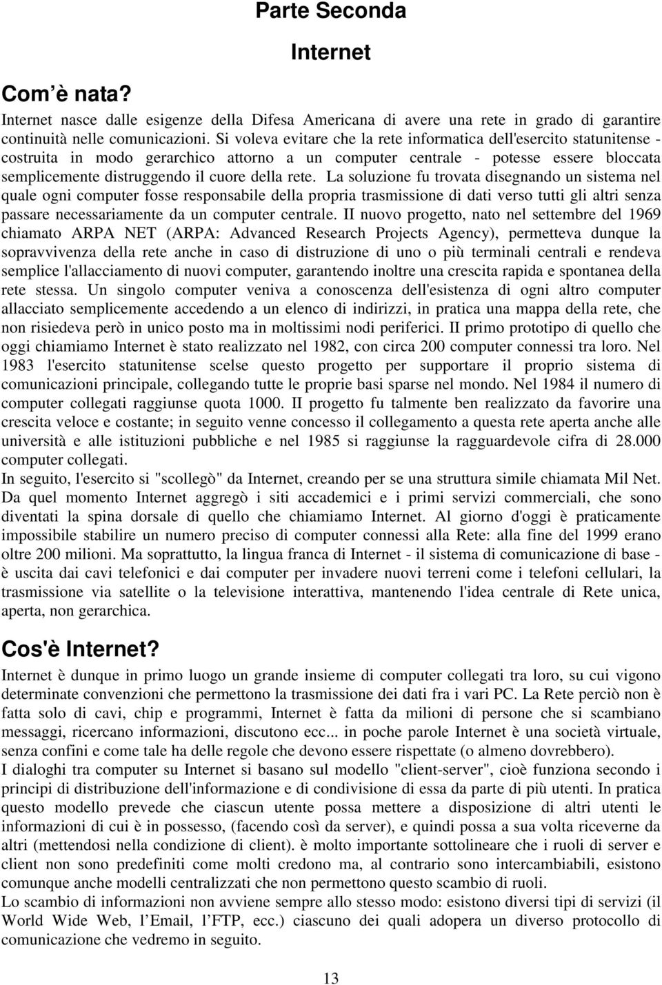 rete. La soluzione fu trovata disegnando un sistema nel quale ogni computer fosse responsabile della propria trasmissione di dati verso tutti gli altri senza passare necessariamente da un computer