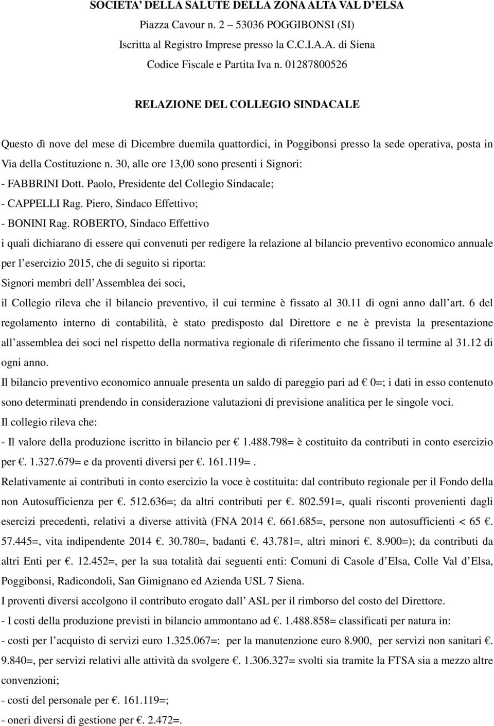 30, alle ore 13,00 sono presenti i Signori: - FABBRINI Dott. Paolo, Presidente del Collegio Sindacale; - CAPPELLI Rag. Piero, Sindaco Effettivo; - BONINI Rag.