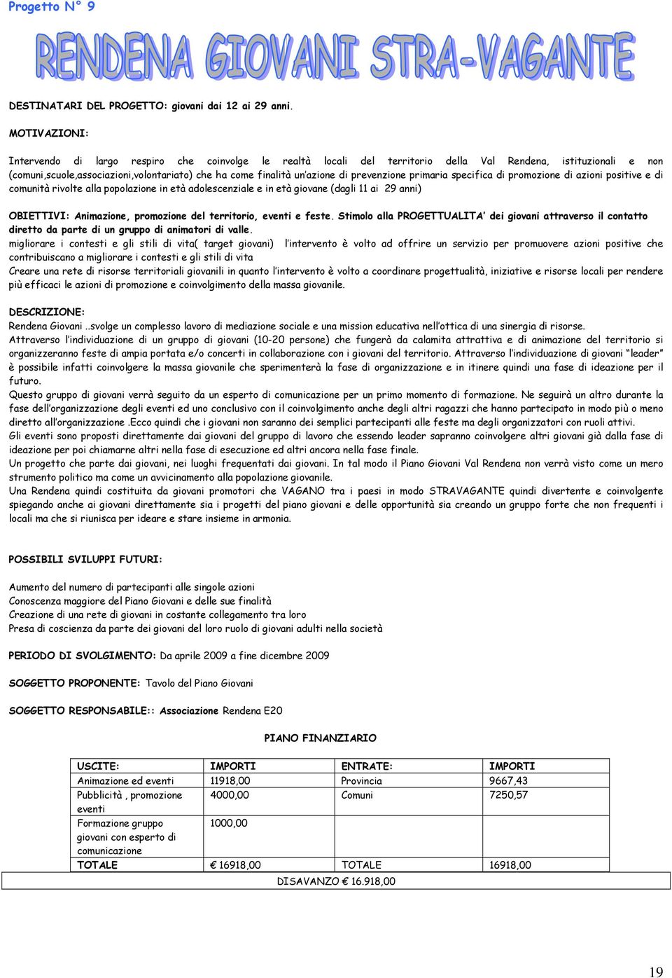 di prevenzione primaria specifica di promozione di azioni positive e di comunità rivolte alla popolazione in età adolescenziale e in età giovane (dagli 11 ai 29 anni) OBIETTIVI: Animazione,