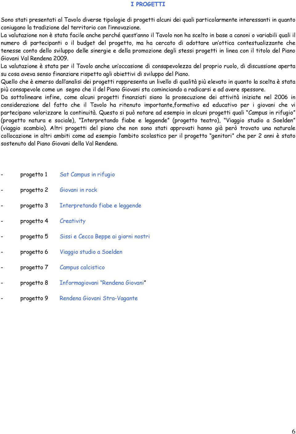 ottica contestualizzante che tenesse conto dello sviluppo delle sinergie e della promozione degli stessi progetti in linea con il titolo del Piano Giovani Val Rendena 2009.