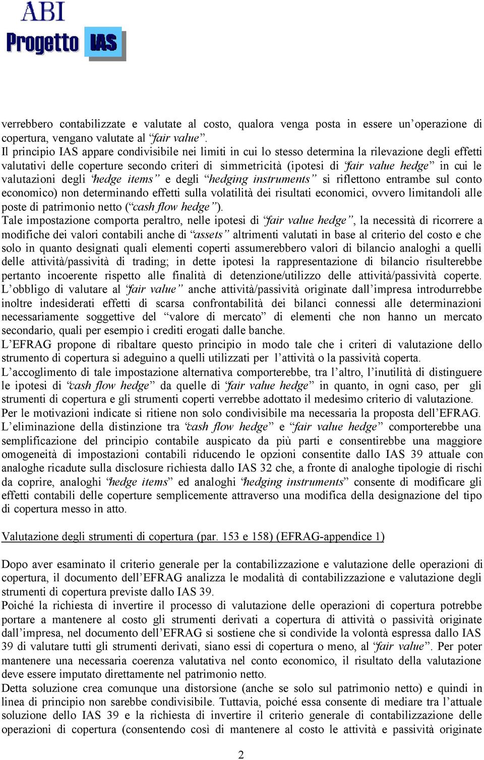 le valutazioni degli hedge items e degli hedging instruments si riflettono entrambe sul conto economico) non determinando effetti sulla volatilità dei risultati economici, ovvero limitandoli alle