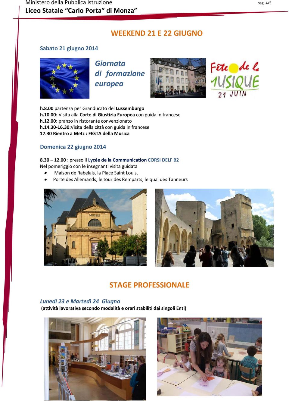 30 16.30:Visita della città con guida in francese 17.30 Rientro a Metz : FESTA della Musica Domenica 22 giugno 2014 8.30 12.