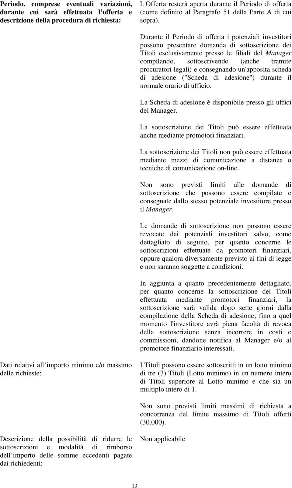 Durante il Periodo di offerta i potenziali investitori possono presentare domanda di sottoscrizione dei Titoli esclusivamente presso le filiali del Manager compilando, sottoscrivendo (anche tramite