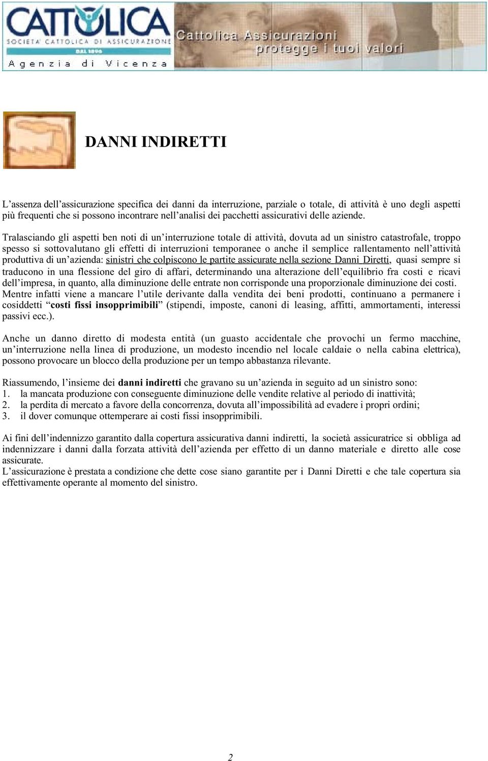 Tralasciando gli aspetti ben noti di un interruzione totale di attività, dovuta ad un sinistro catastrofale, troppo spesso si sottovalutano gli effetti di interruzioni temporanee o anche il semplice