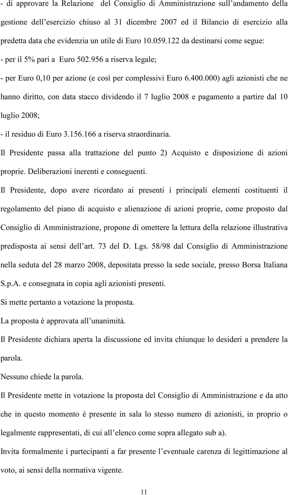 000) agli azionisti che ne hanno diritto, con data stacco dividendo il 7 luglio 2008 e pagamento a partire dal 10 luglio 2008; - il residuo di Euro 3.156.166 a riserva straordinaria.