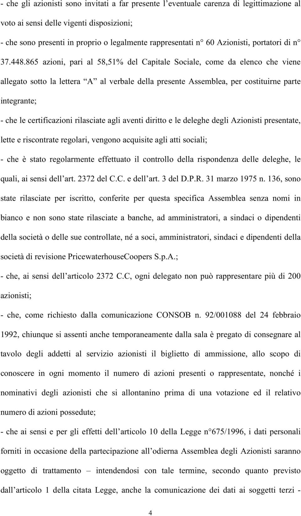 865 azioni, pari al 58,51% del Capitale Sociale, come da elenco che viene allegato sotto la lettera A al verbale della presente Assemblea, per costituirne parte integrante; - che le certificazioni