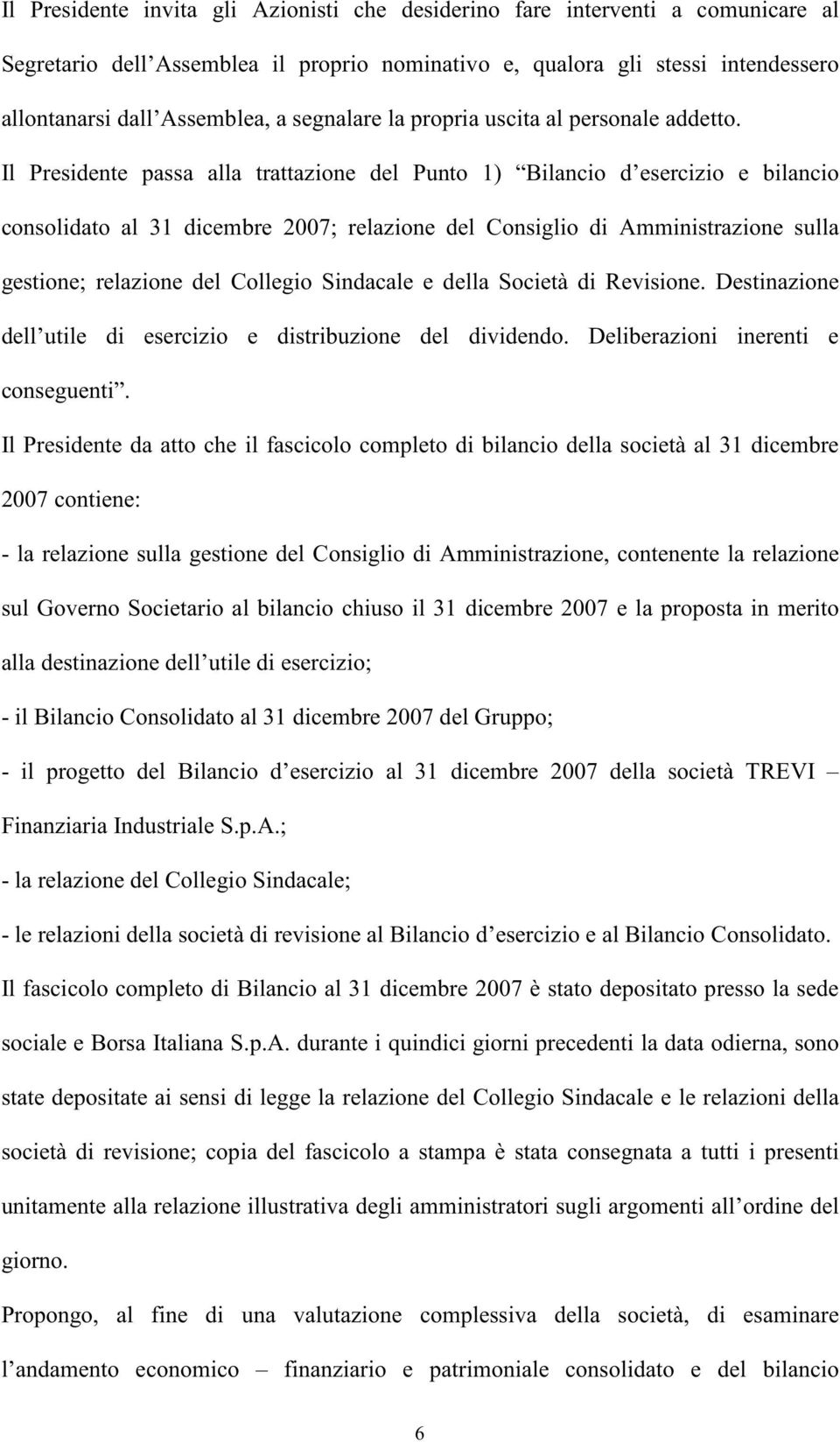 Il Presidente passa alla trattazione del Punto 1) Bilancio d esercizio e bilancio consolidato al 31 dicembre 2007; relazione del Consiglio di Amministrazione sulla gestione; relazione del Collegio