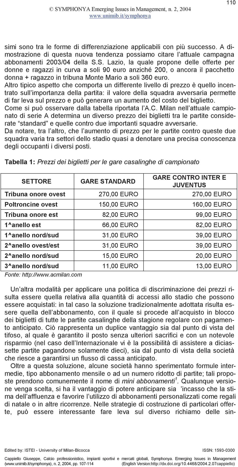 Altro tipico aspetto che comporta un differente livello di prezzo è quello incentrato sull importanza della partita: il valore della squadra avversaria permette di far leva sul prezzo e può generare