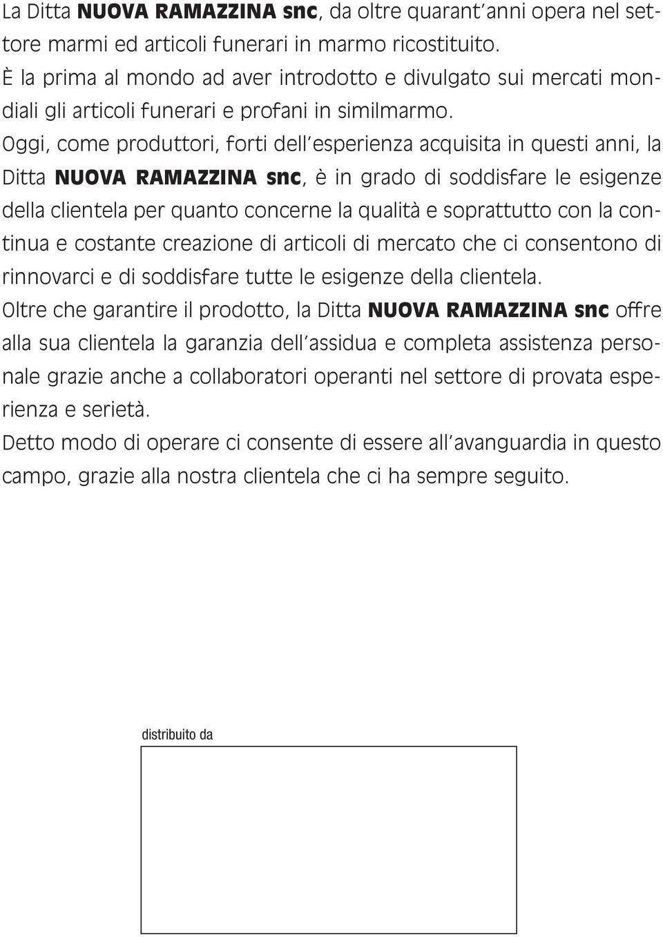 Oggi, come produttori, forti dell esperienza acquisita in questi anni, la Ditta NUOVA RAMAZZINA snc, è in grado di soddisfare le esigenze della clientela per quanto concerne la qualità e soprattutto