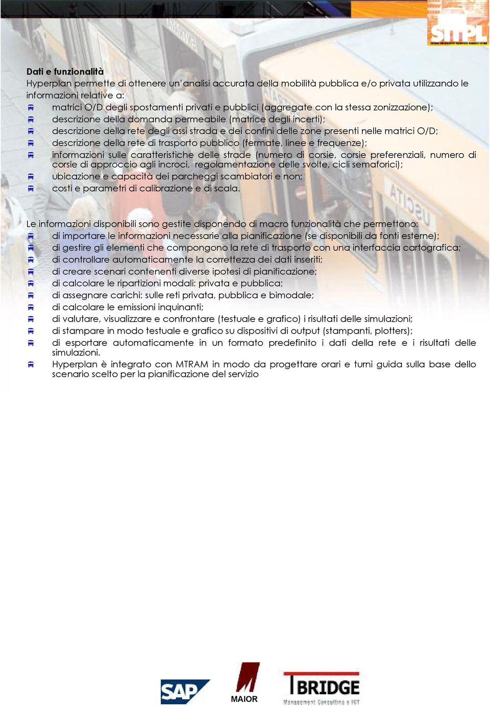 descrizione della rete di trasporto pubblico (fermate, linee e frequenze); informazioni sulle caratteristiche delle strade (numero di corsie, corsie preferenziali, numero di corsie di approccio agli