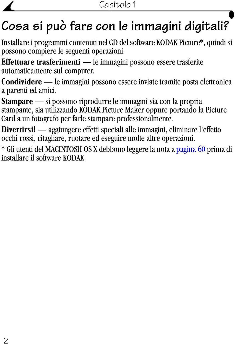 Stampare si possono riprodurre le immagini sia con la propria stampante, sia utilizzando KODAK Picture Maker oppure portando la Picture Card a un fotografo per farle stampare professionalmente.