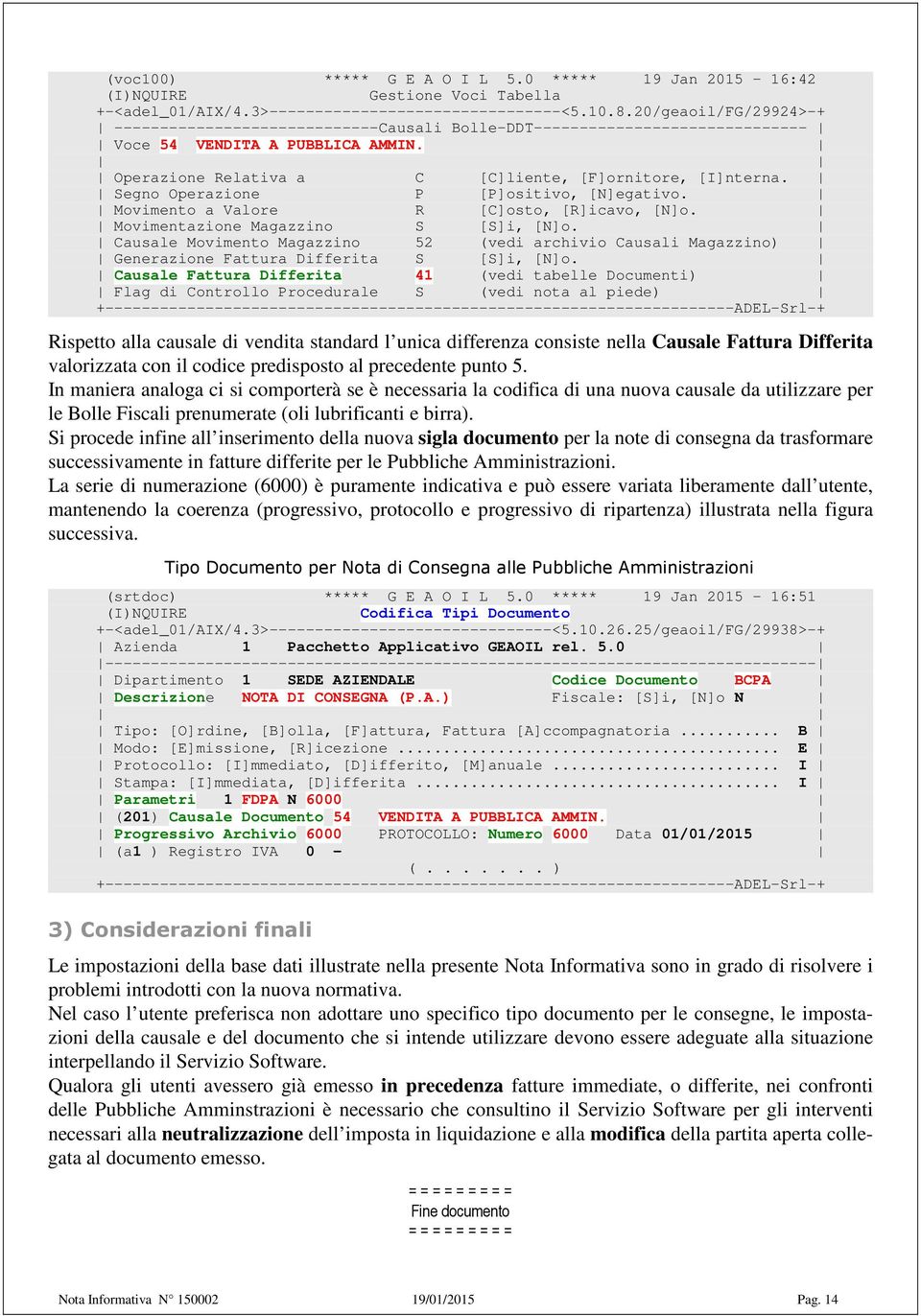 Segno Operazione P [P]ositivo, [N]egativo. Movimento a Valore R [C]osto, [R]icavo, [N]o. Movimentazione Magazzino S [S]i, [N]o.