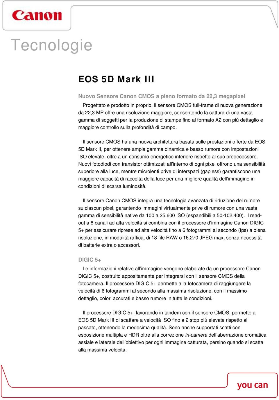 Il sensore CMOS ha una nuova architettura basata sulle prestazioni offerte da EOS 5D Mark II, per ottenere ampia gamma dinamica e basso rumore con impostazioni ISO elevate, oltre a un consumo