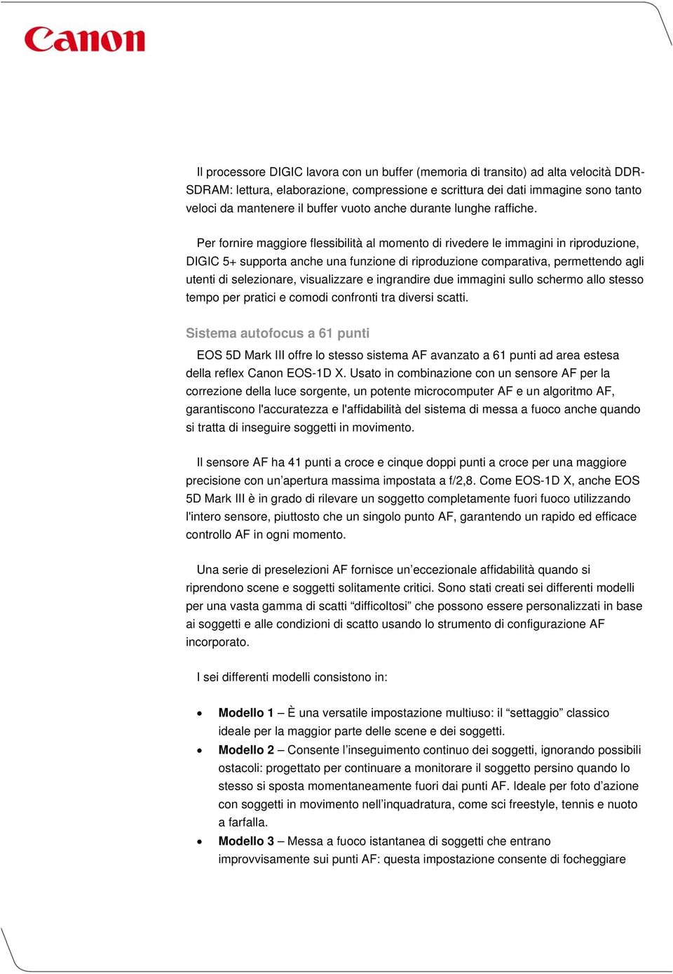 Per fornire maggiore flessibilità al momento di rivedere le immagini in riproduzione, DIGIC 5+ supporta anche una funzione di riproduzione comparativa, permettendo agli utenti di selezionare,