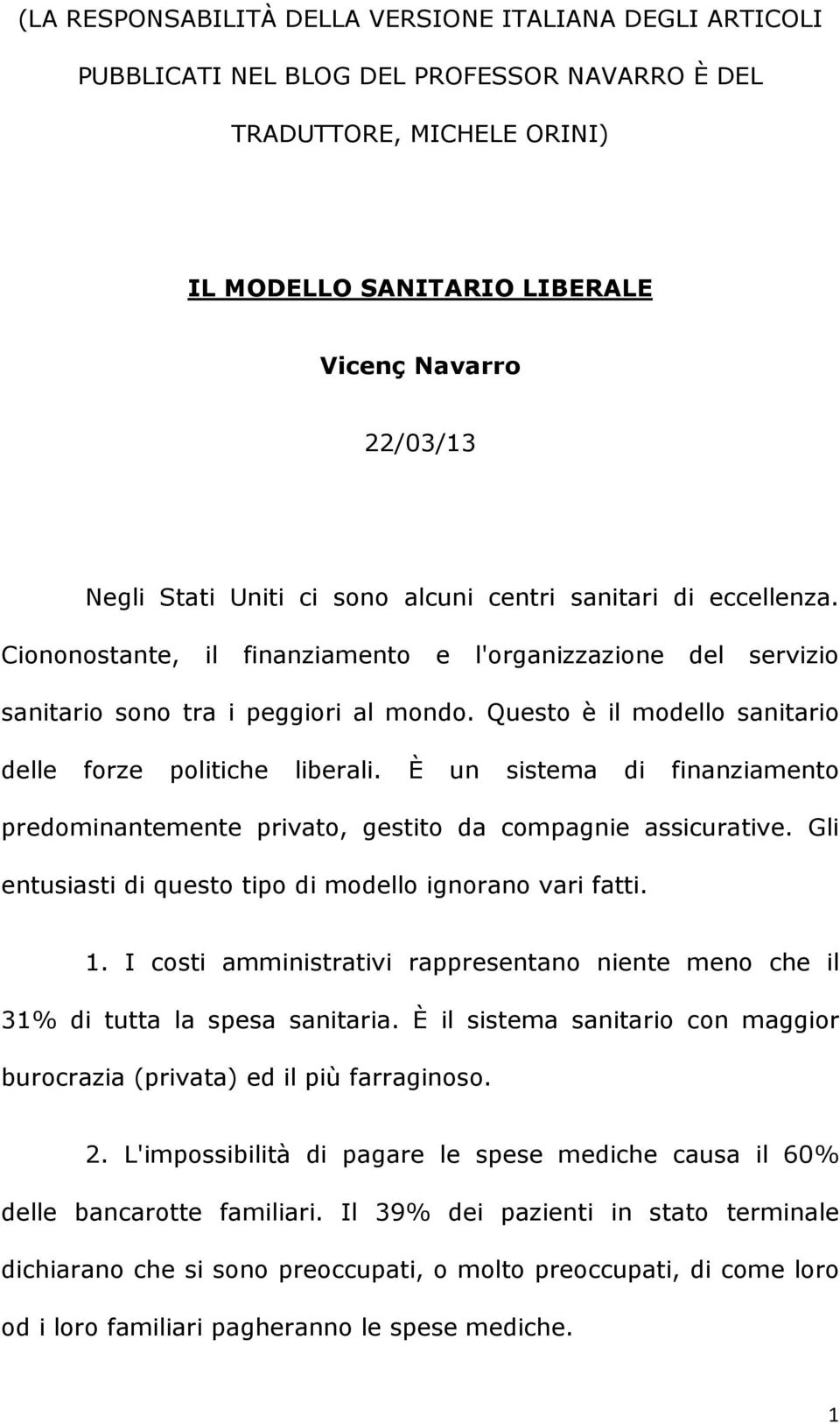 Questo è il modello sanitario delle forze politiche liberali. È un sistema di finanziamento predominantemente privato, gestito da compagnie assicurative.