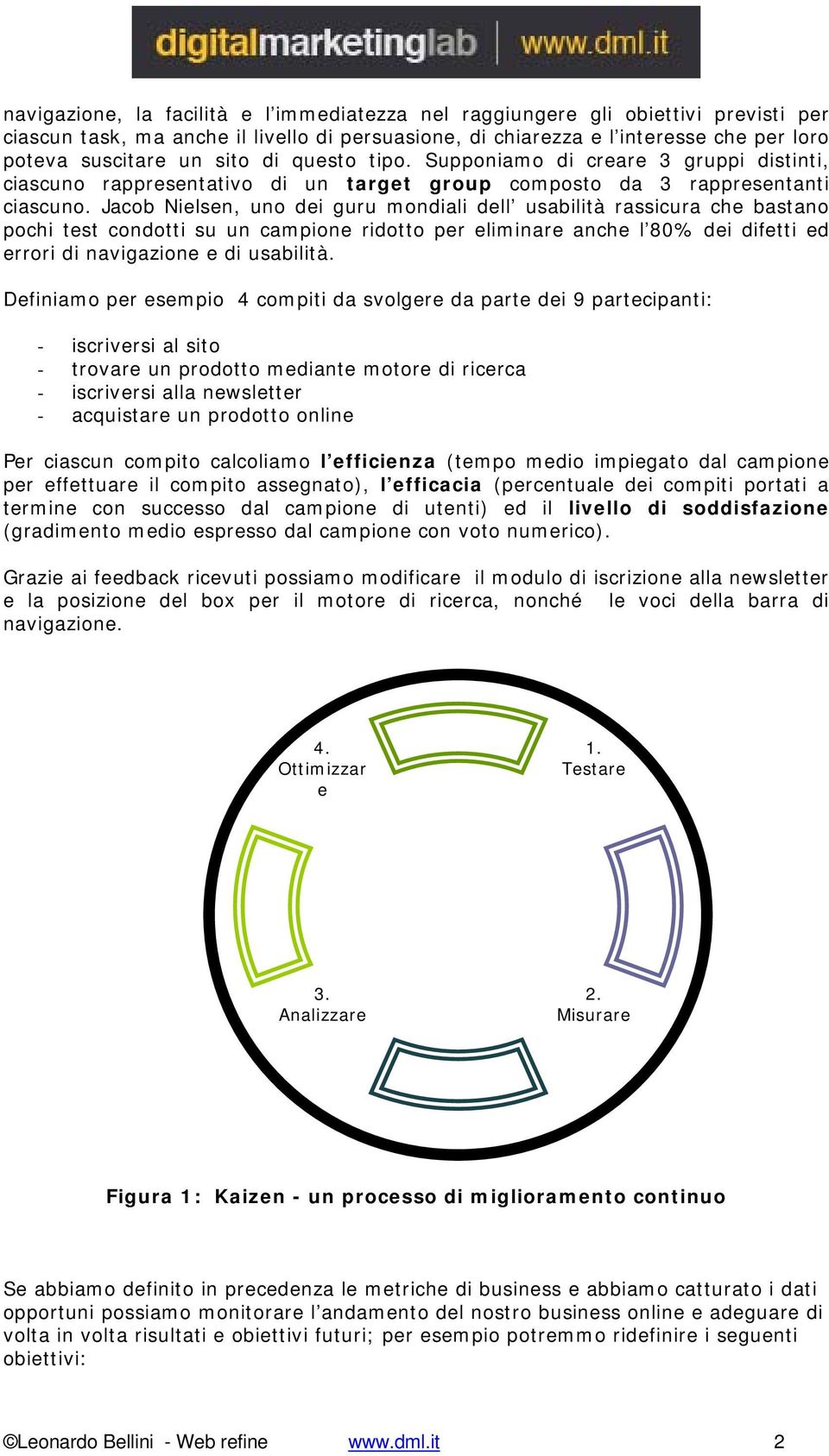 Jacob Nielsen, uno dei guru mondiali dell usabilità rassicura che bastano pochi test condotti su un campione ridotto per eliminare anche l 80% dei difetti ed errori di navigazione e di usabilità.