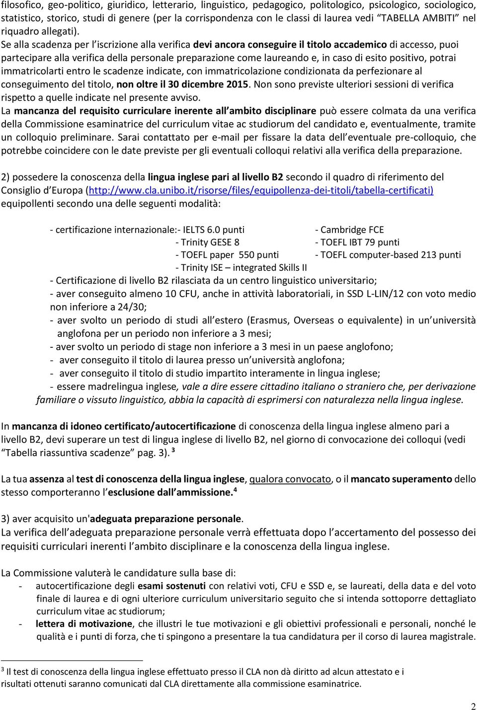 Se alla scadenza per l iscrizione alla verifica devi ancora conseguire il titolo accademico di accesso, puoi partecipare alla verifica della personale preparazione come laureando e, in caso di esito