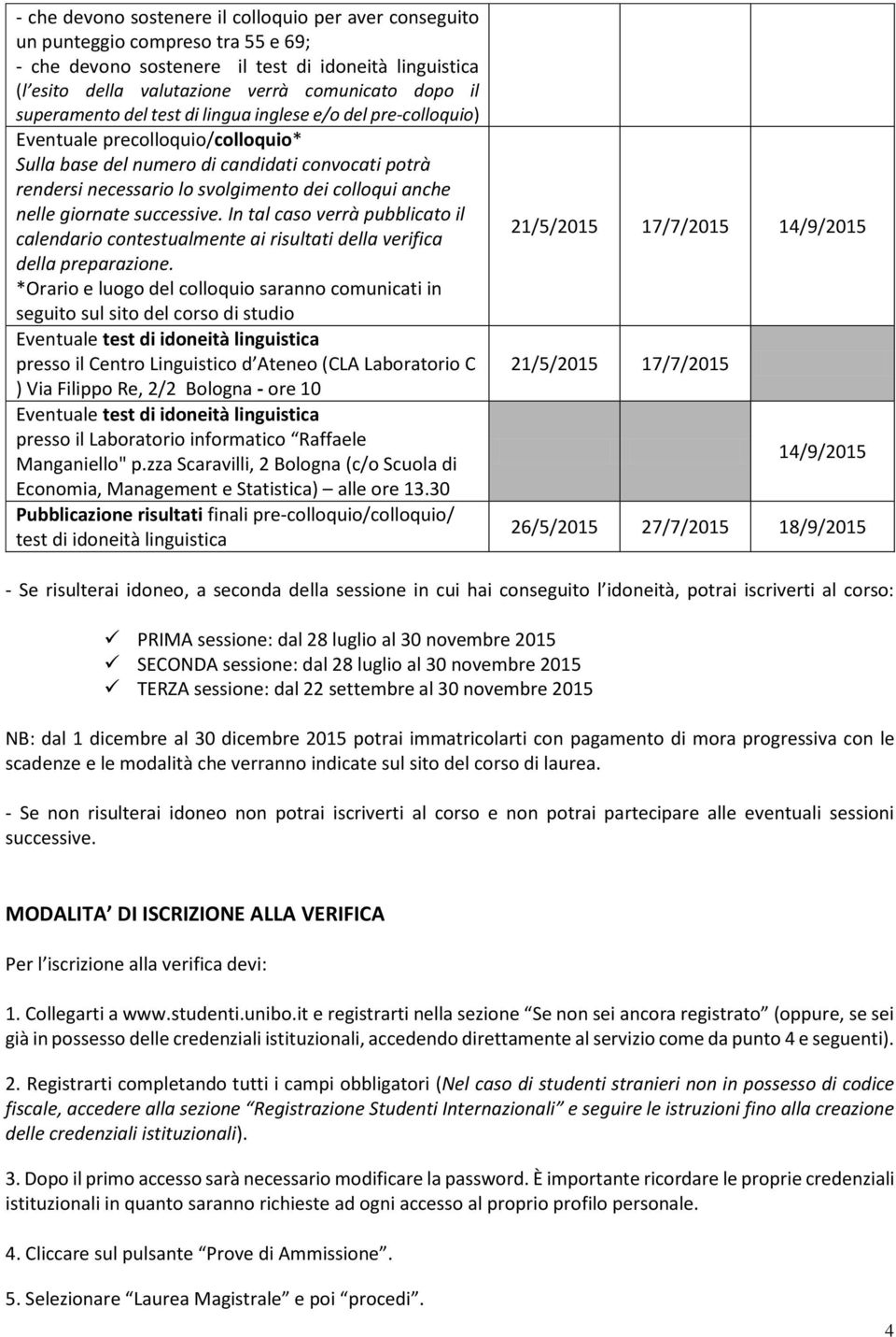 anche nelle giornate successive. In tal caso verrà pubblicato il calendario contestualmente ai risultati della verifica della preparazione.