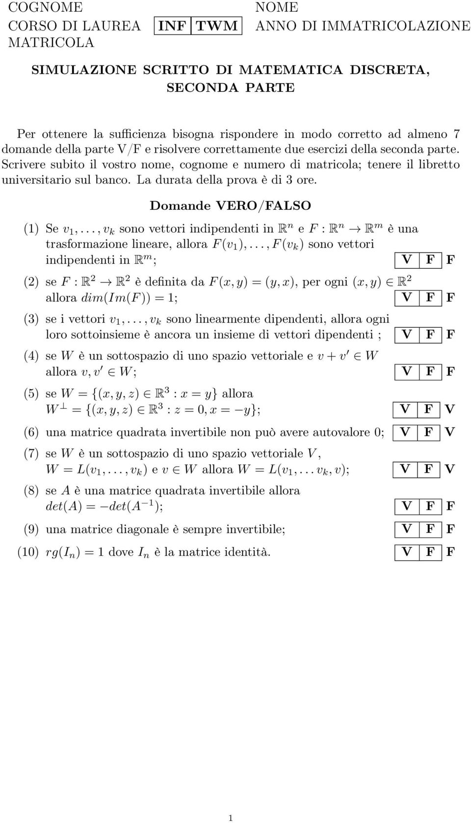 La durata della prova è di 3 ore. Domande VERO/FALSO (1) Se v 1,..., v k sono vettori indipendenti in R n e F : R n R m è una trasformazione lineare, allora F (v 1 ),.