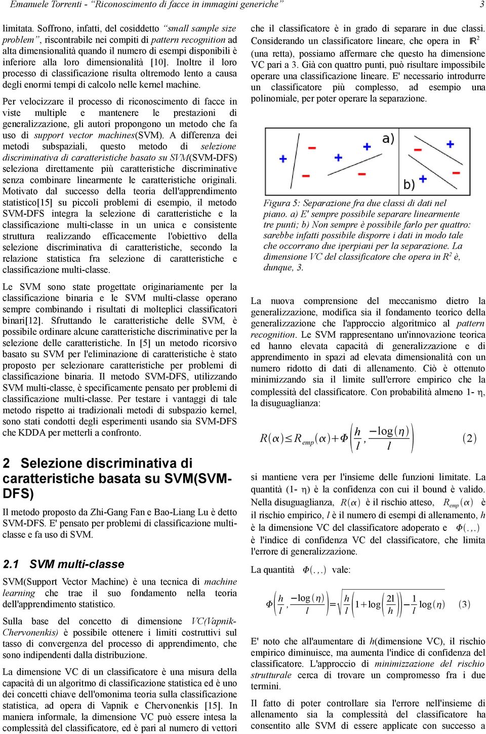 dimensionalità [10]. Inoltre il loro processo di classificazione risulta oltremodo lento a causa degli enormi tempi di calcolo nelle kernel machine.