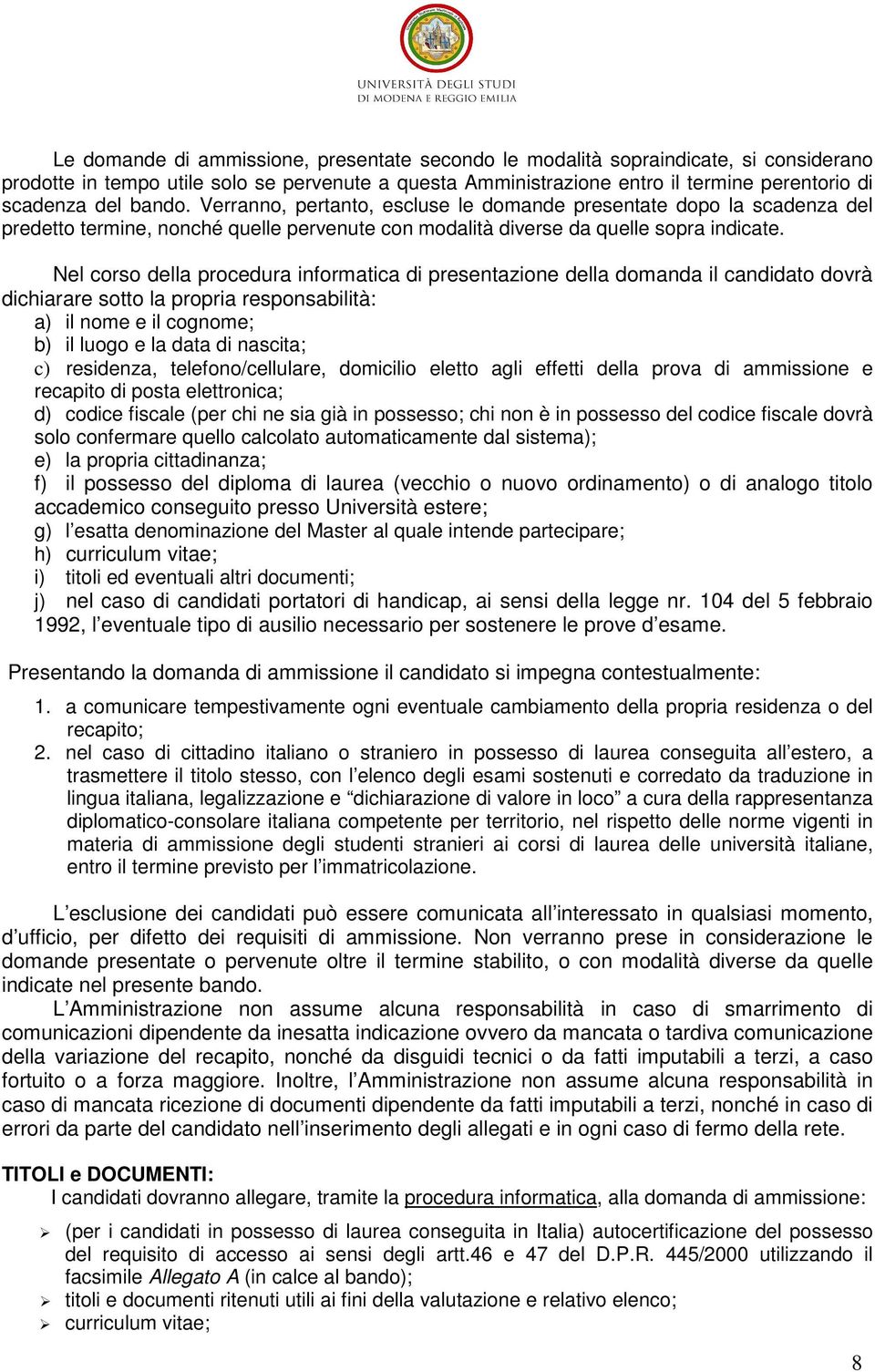 Nel corso della procedura informatica di presentazione della domanda il candidato dovrà dichiarare sotto la propria responsabilità: a) il nome e il cognome; b) il luogo e la data di nascita; c)